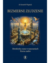 Bezmierne złudzenie. Metafizyka czasu w nauczaniach „Kursu cudów” (e-book)