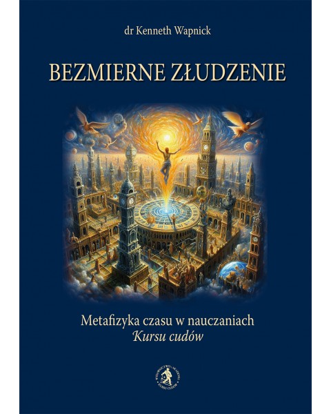 Bezmierne złudzenie. Metafizyka czasu w nauczaniach „Kursu cudów”